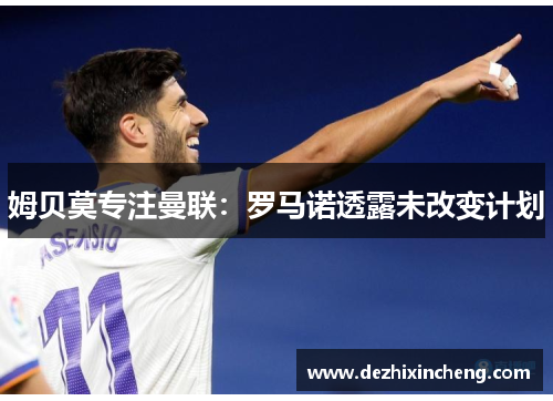 姆贝莫专注曼联：罗马诺透露未改变计划