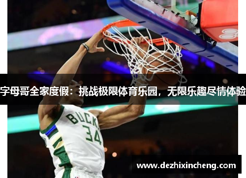 字母哥全家度假：挑战极限体育乐园，无限乐趣尽情体验