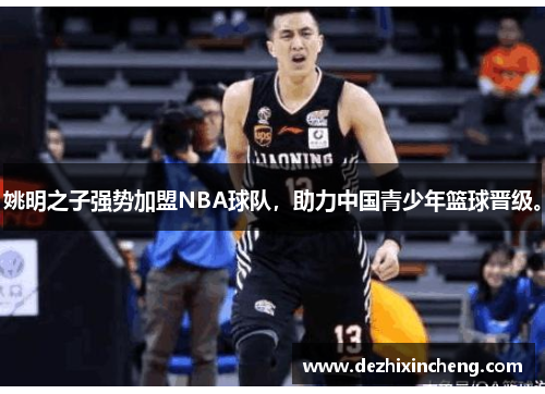 姚明之子强势加盟NBA球队，助力中国青少年篮球晋级。