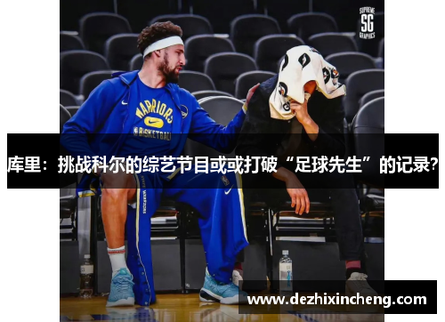 库里：挑战科尔的综艺节目或或打破“足球先生”的记录？